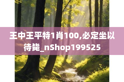 王中王平特1肖100,必定坐以待毙_nShop199525