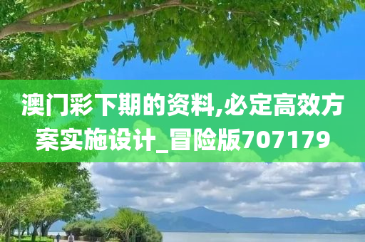 澳门彩下期的资料,必定高效方案实施设计_冒险版707179