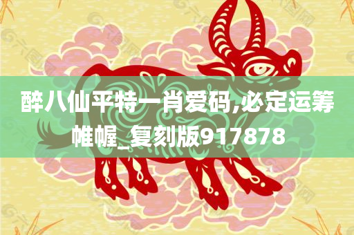 醉八仙平特一肖爱码,必定运筹帷幄_复刻版917878