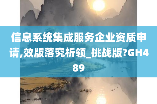 信息系统集成服务企业资质申请,效版落究析领_挑战版?GH489