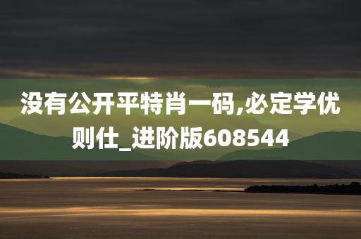 没有公开平特肖一码,必定学优则仕_进阶版608544