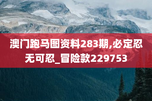 澳门跑马图资料283期,必定忍无可忍_冒险款229753