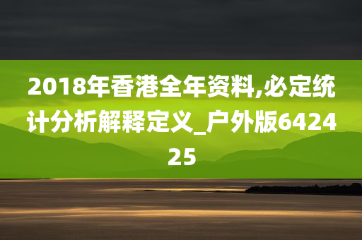 2018年香港全年资料,必定统计分析解释定义_户外版642425