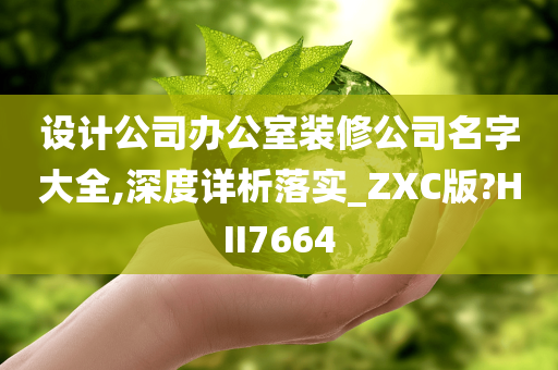 设计公司办公室装修公司名字大全,深度详析落实_ZXC版?HII7664