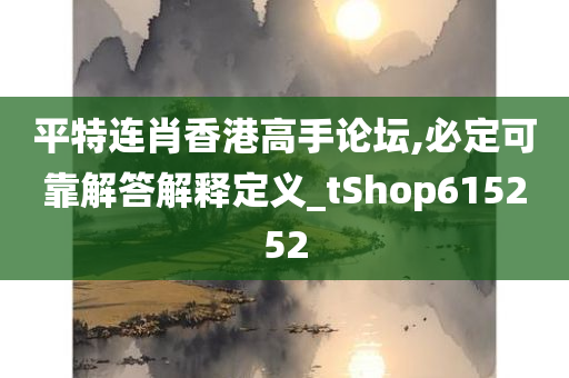 平特连肖香港高手论坛,必定可靠解答解释定义_tShop615252