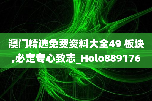 澳门精选免费资料大全49 板块,必定专心致志_Holo889176