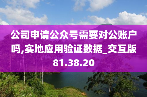 公司申请公众号需要对公账户吗,实地应用验证数据_交互版81.38.20