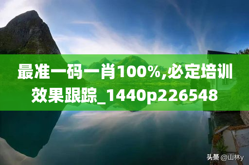 最准一码一肖100%,必定培训效果跟踪_1440p226548