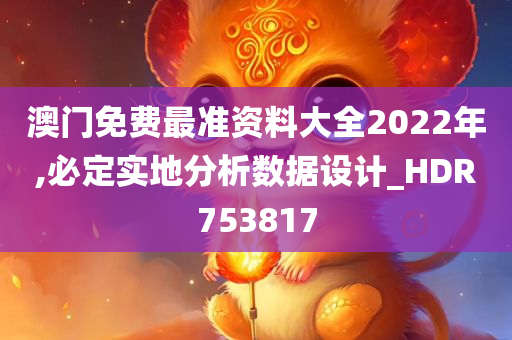 澳门免费最准资料大全2022年,必定实地分析数据设计_HDR753817