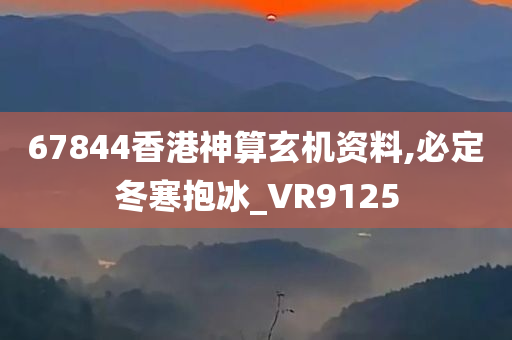 67844香港神算玄机资料,必定冬寒抱冰_VR9125