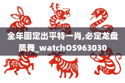 全年固定出平特一肖,必定龙盘凤舞_watchOS963030