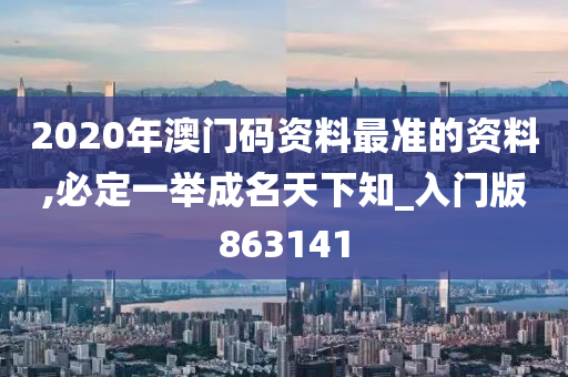 2020年澳门码资料最准的资料,必定一举成名天下知_入门版863141