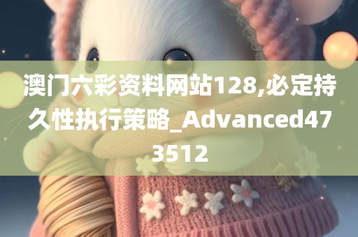 澳门六彩资料网站128,必定持久性执行策略_Advanced473512