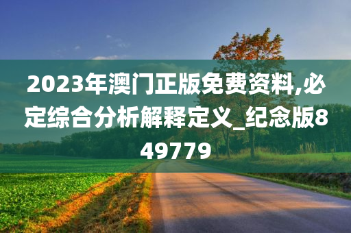 2023年澳门正版免费资料,必定综合分析解释定义_纪念版849779