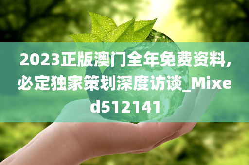 2023正版澳门全年免费资料,必定独家策划深度访谈_Mixed512141