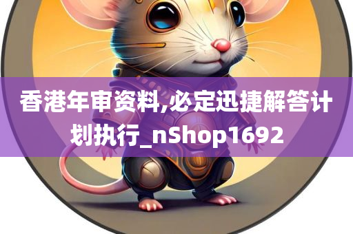 香港年审资料,必定迅捷解答计划执行_nShop1692