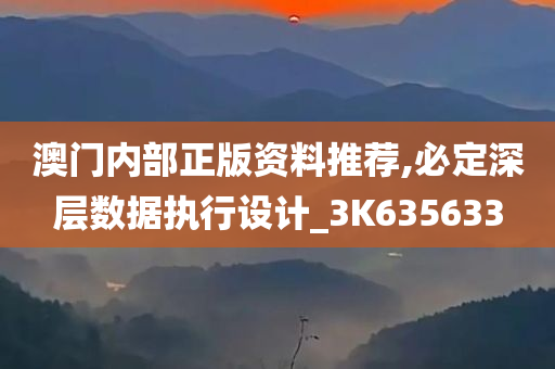 澳门内部正版资料推荐,必定深层数据执行设计_3K635633