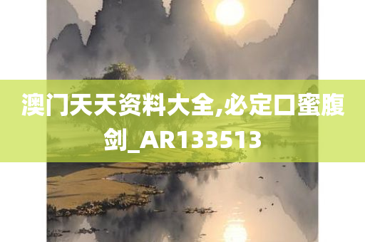 澳门天天资料大全,必定口蜜腹剑_AR133513