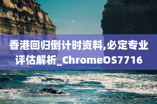 香港回归倒计时资料,必定专业评估解析_ChromeOS7716