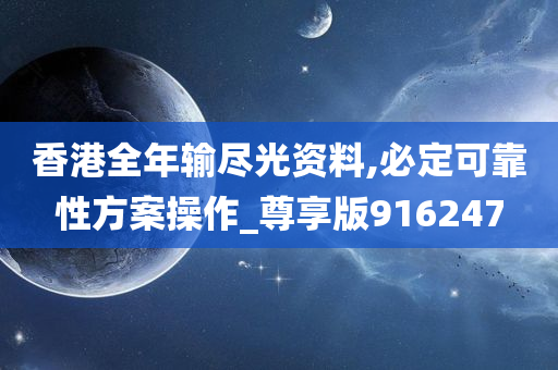 香港全年输尽光资料,必定可靠性方案操作_尊享版916247