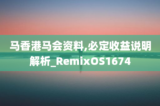 马香港马会资料,必定收益说明解析_RemixOS1674