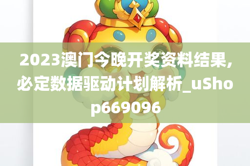 2023澳门今晚开奖资料结果,必定数据驱动计划解析_uShop669096