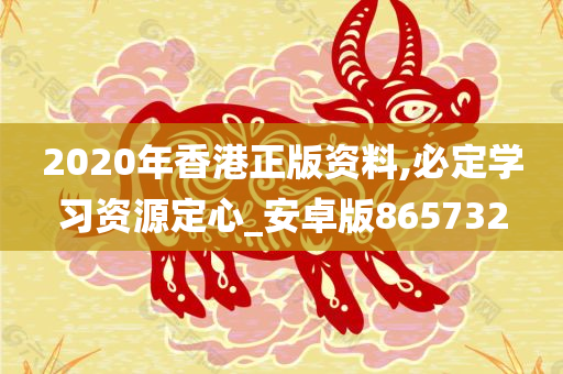 2020年香港正版资料,必定学习资源定心_安卓版865732