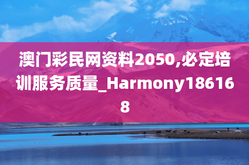 澳门彩民网资料2050,必定培训服务质量_Harmony186168