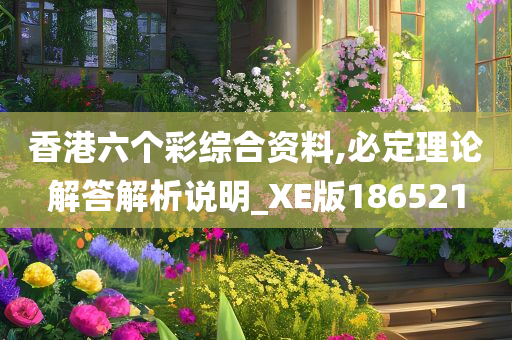 香港六个彩综合资料,必定理论解答解析说明_XE版186521