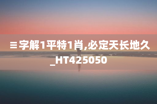 ≡字解1平特1肖,必定天长地久_HT425050