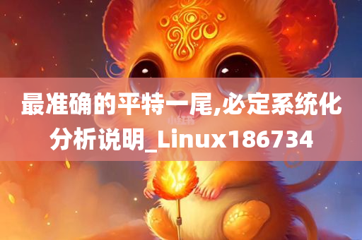 最准确的平特一尾,必定系统化分析说明_Linux186734