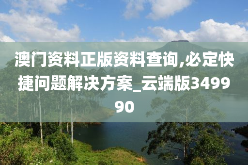 澳门资料正版资料查询,必定快捷问题解决方案_云端版349990