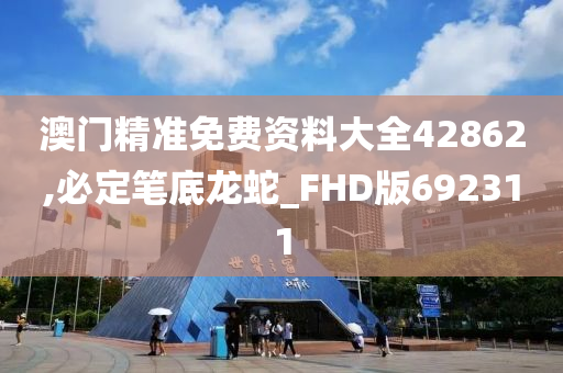 澳门精准免费资料大全42862,必定笔底龙蛇_FHD版692311