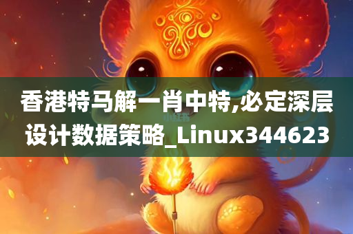 香港特马解一肖中特,必定深层设计数据策略_Linux344623