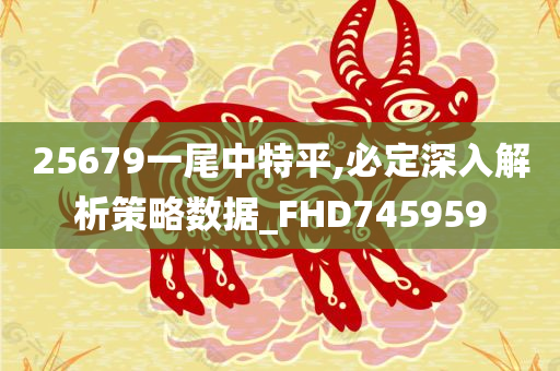 25679一尾中特平,必定深入解析策略数据_FHD745959