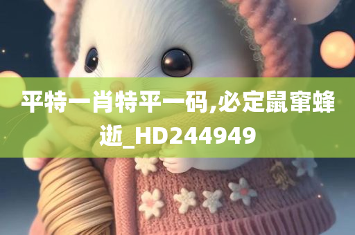 平特一肖特平一码,必定鼠窜蜂逝_HD244949