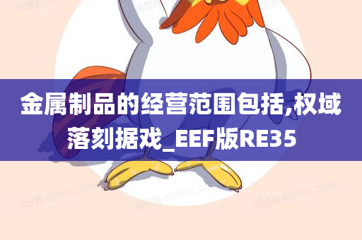 金属制品的经营范围包括,权域落刻据戏_EEF版RE35