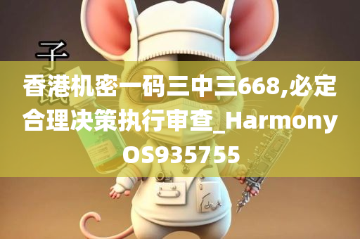 香港机密一码三中三668,必定合理决策执行审查_HarmonyOS935755