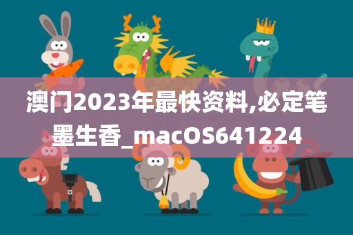 澳门2023年最快资料,必定笔墨生香_macOS641224