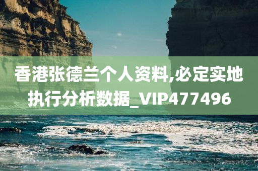 香港张德兰个人资料,必定实地执行分析数据_VIP477496