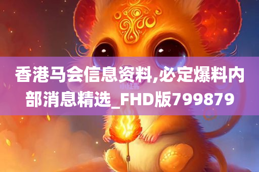 香港马会信息资料,必定爆料内部消息精选_FHD版799879