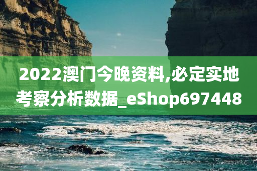 2022澳门今晚资料,必定实地考察分析数据_eShop697448