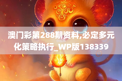 澳门彩第288期资料,必定多元化策略执行_WP版138339