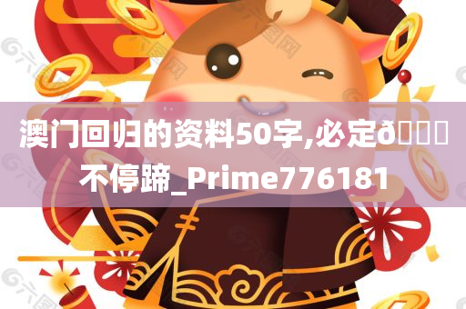 澳门回归的资料50字,必定🐎不停蹄_Prime776181