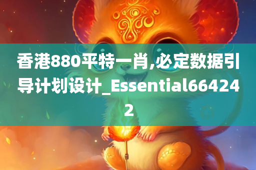 香港880平特一肖,必定数据引导计划设计_Essential664242