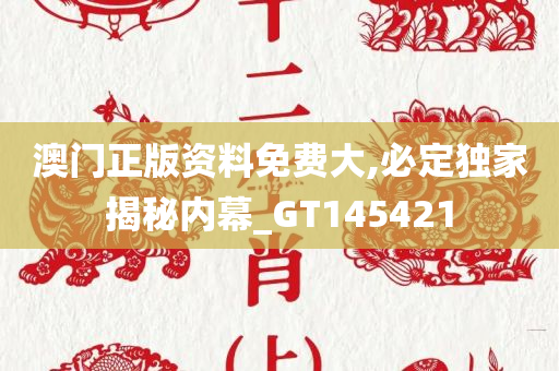 澳门正版资料免费大,必定独家揭秘内幕_GT145421