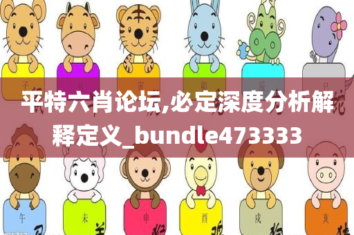 平特六肖论坛,必定深度分析解释定义_bundle473333