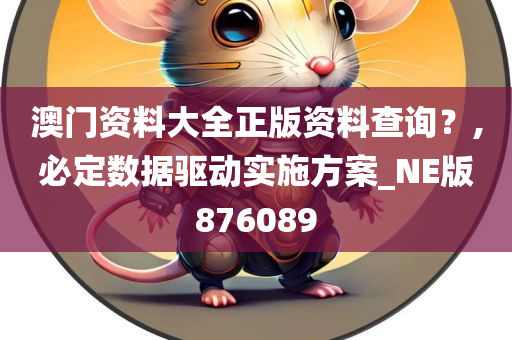 澳门资料大全正版资料查询？,必定数据驱动实施方案_NE版876089