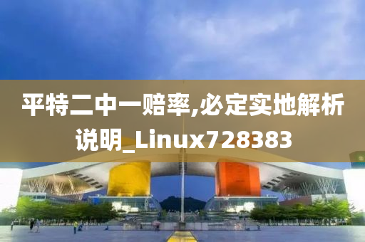 平特二中一赔率,必定实地解析说明_Linux728383