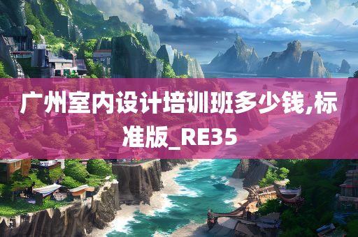 广州室内设计培训班多少钱,标准版_RE35